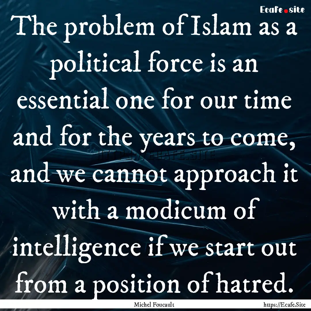 The problem of Islam as a political force.... : Quote by Michel Foucault