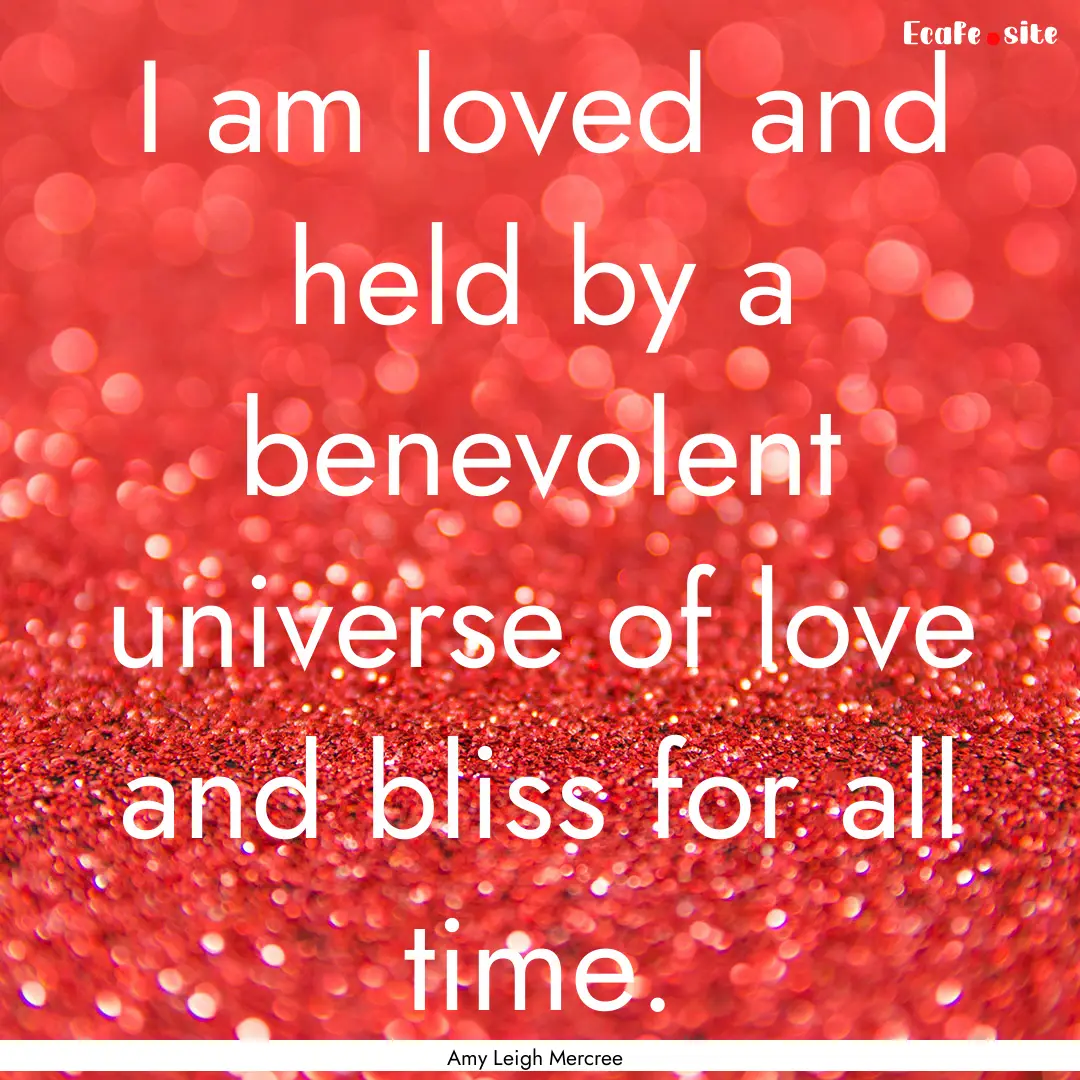 I am loved and held by a benevolent universe.... : Quote by Amy Leigh Mercree