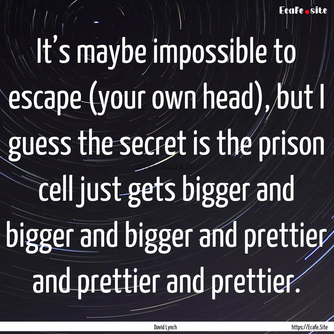 It’s maybe impossible to escape (your own.... : Quote by David Lynch