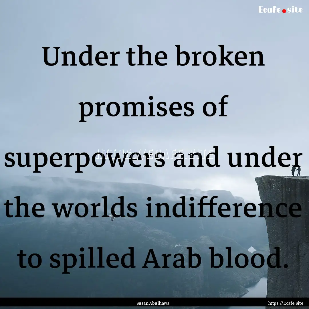 Under the broken promises of superpowers.... : Quote by Susan Abulhawa