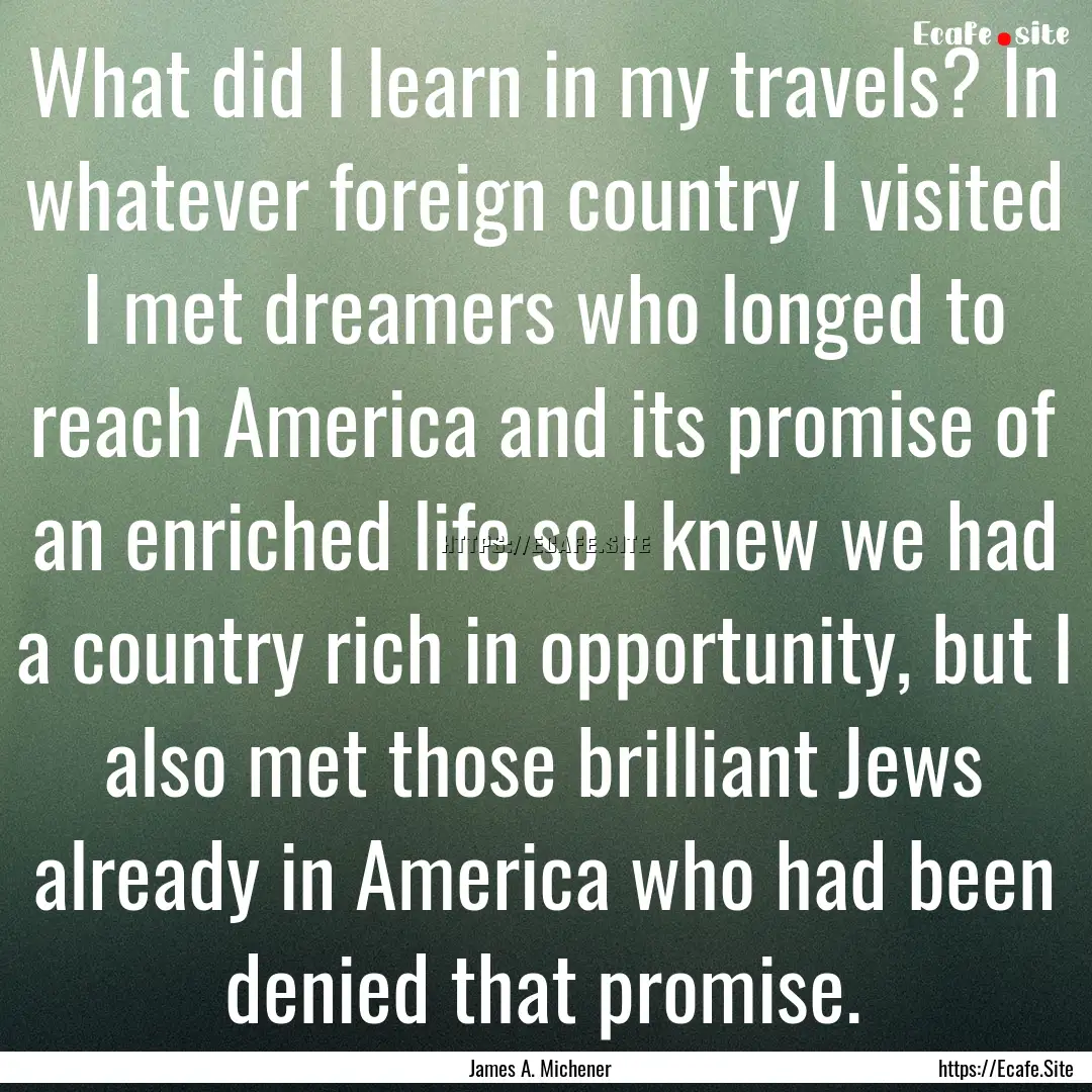 What did I learn in my travels? In whatever.... : Quote by James A. Michener