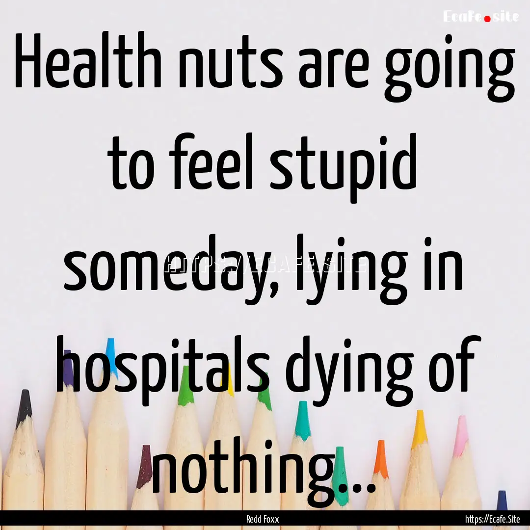 Health nuts are going to feel stupid someday,.... : Quote by Redd Foxx