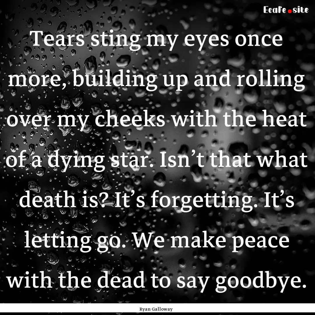 Tears sting my eyes once more, building up.... : Quote by Ryan Galloway