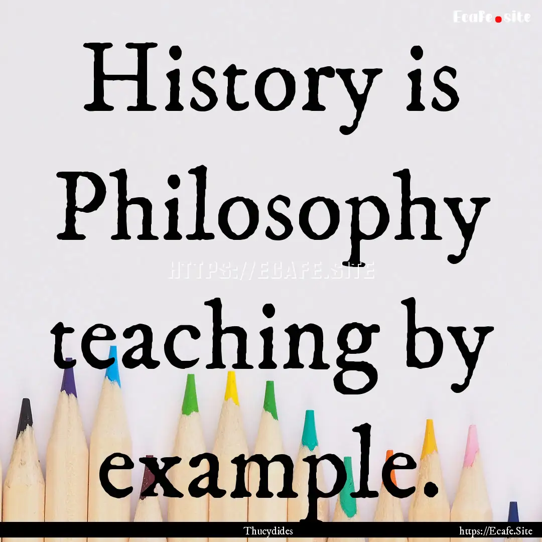 History is Philosophy teaching by example..... : Quote by Thucydides