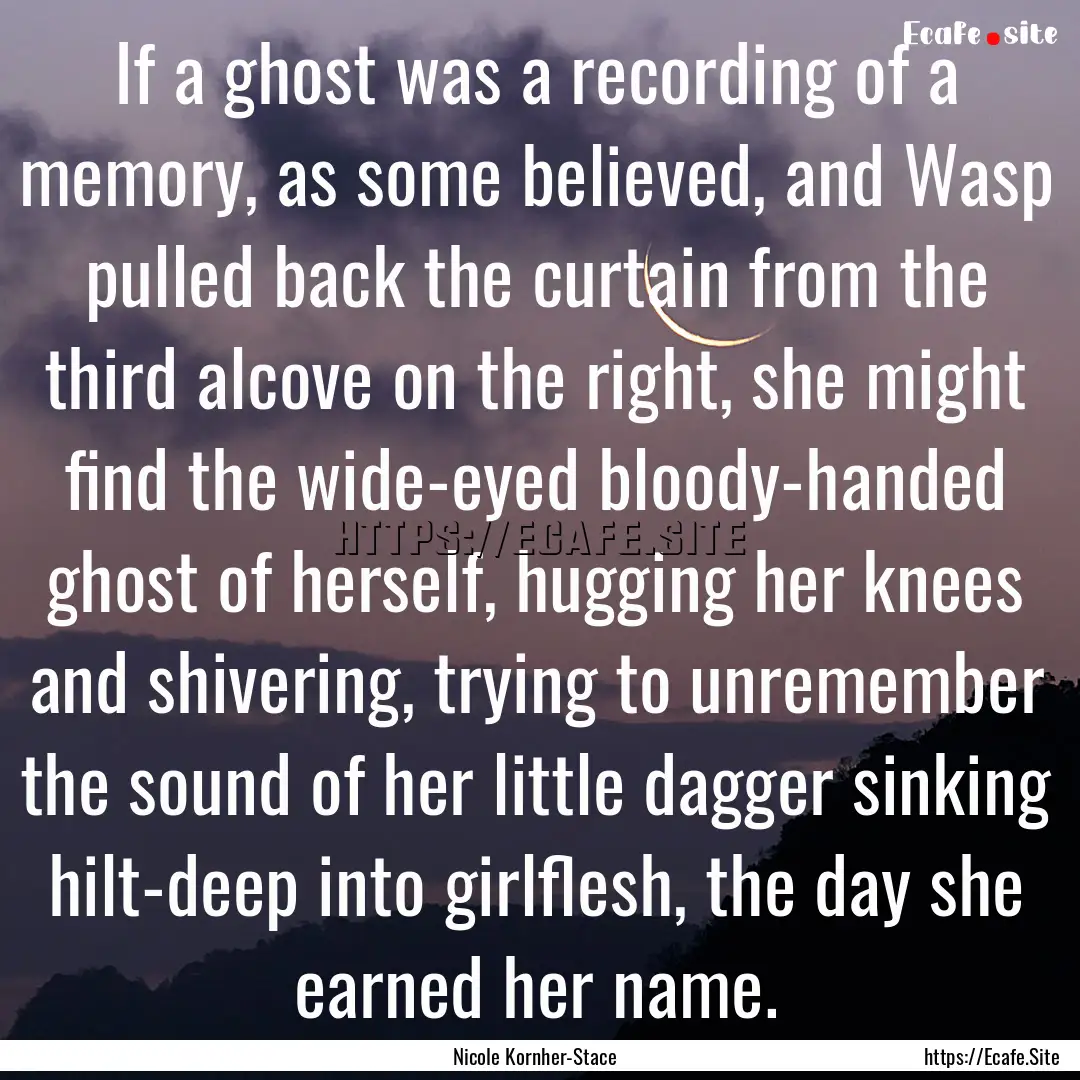 If a ghost was a recording of a memory, as.... : Quote by Nicole Kornher-Stace