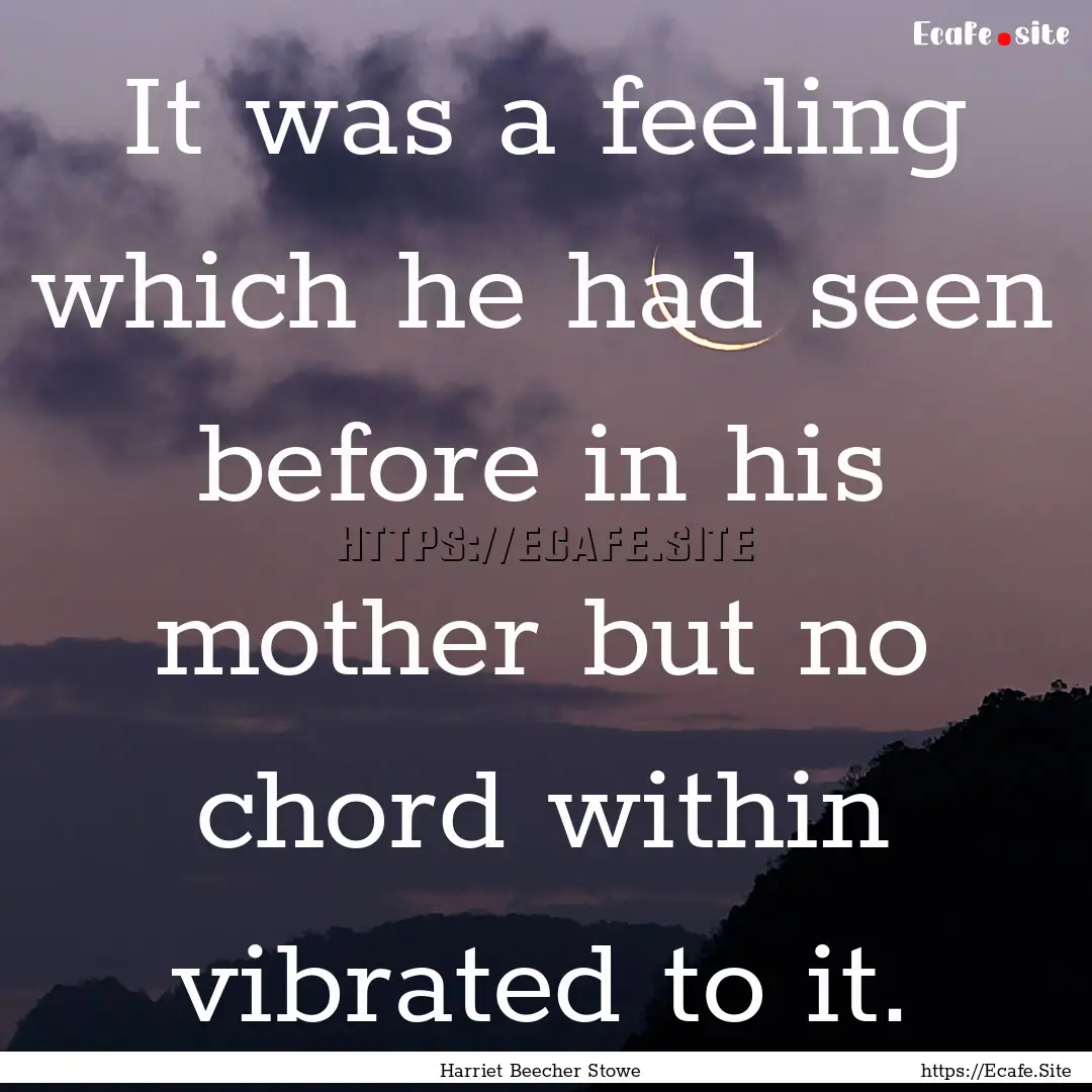 It was a feeling which he had seen before.... : Quote by Harriet Beecher Stowe