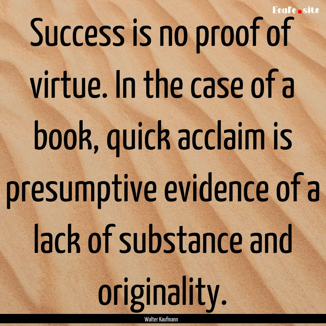 Success is no proof of virtue. In the case.... : Quote by Walter Kaufmann