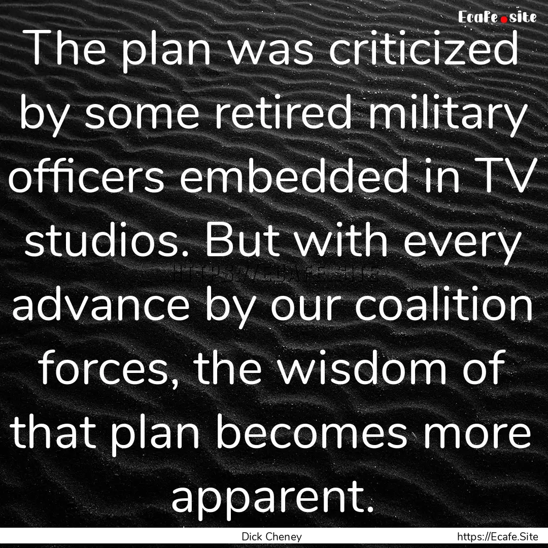 The plan was criticized by some retired military.... : Quote by Dick Cheney