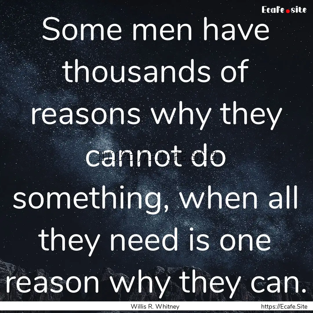 Some men have thousands of reasons why they.... : Quote by Willis R. Whitney