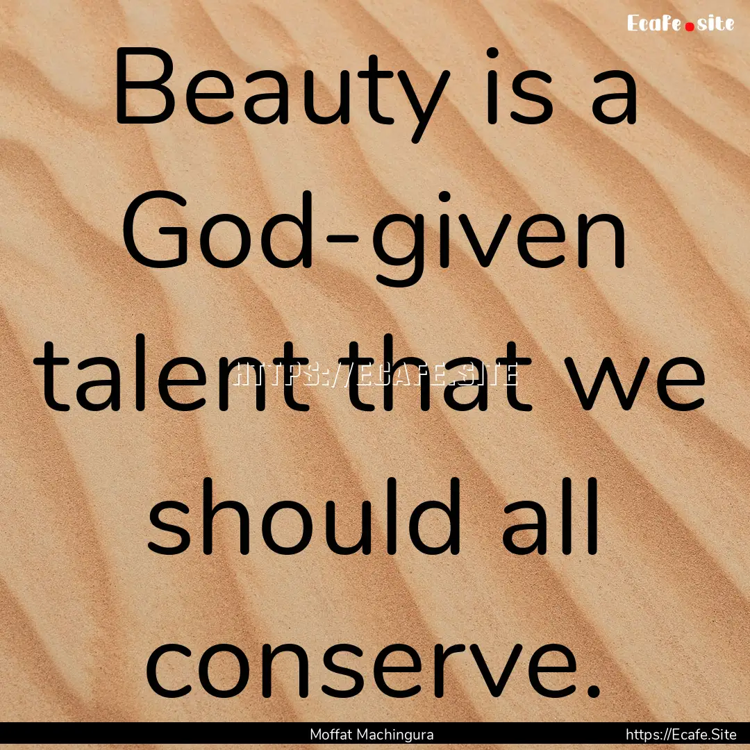 Beauty is a God-given talent that we should.... : Quote by Moffat Machingura