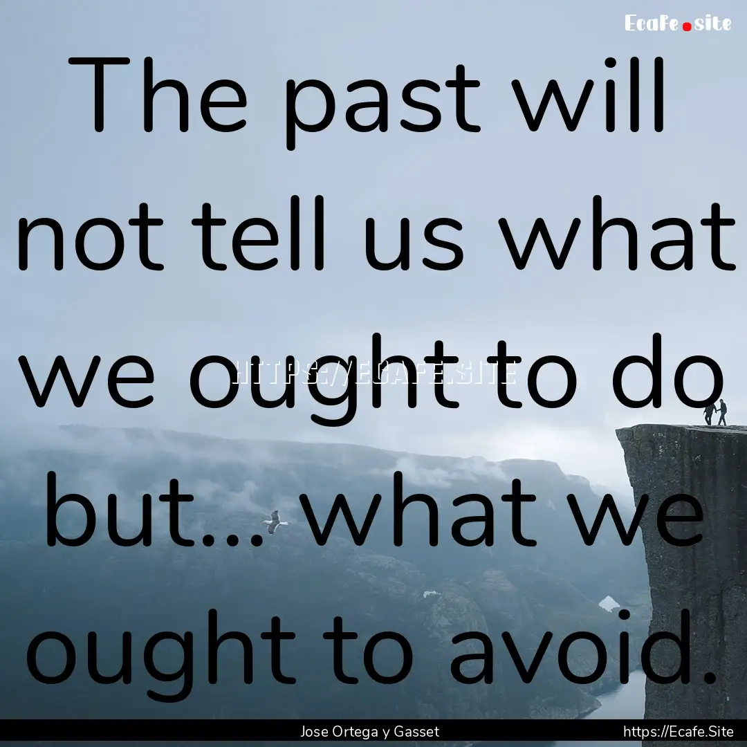 The past will not tell us what we ought to.... : Quote by Jose Ortega y Gasset