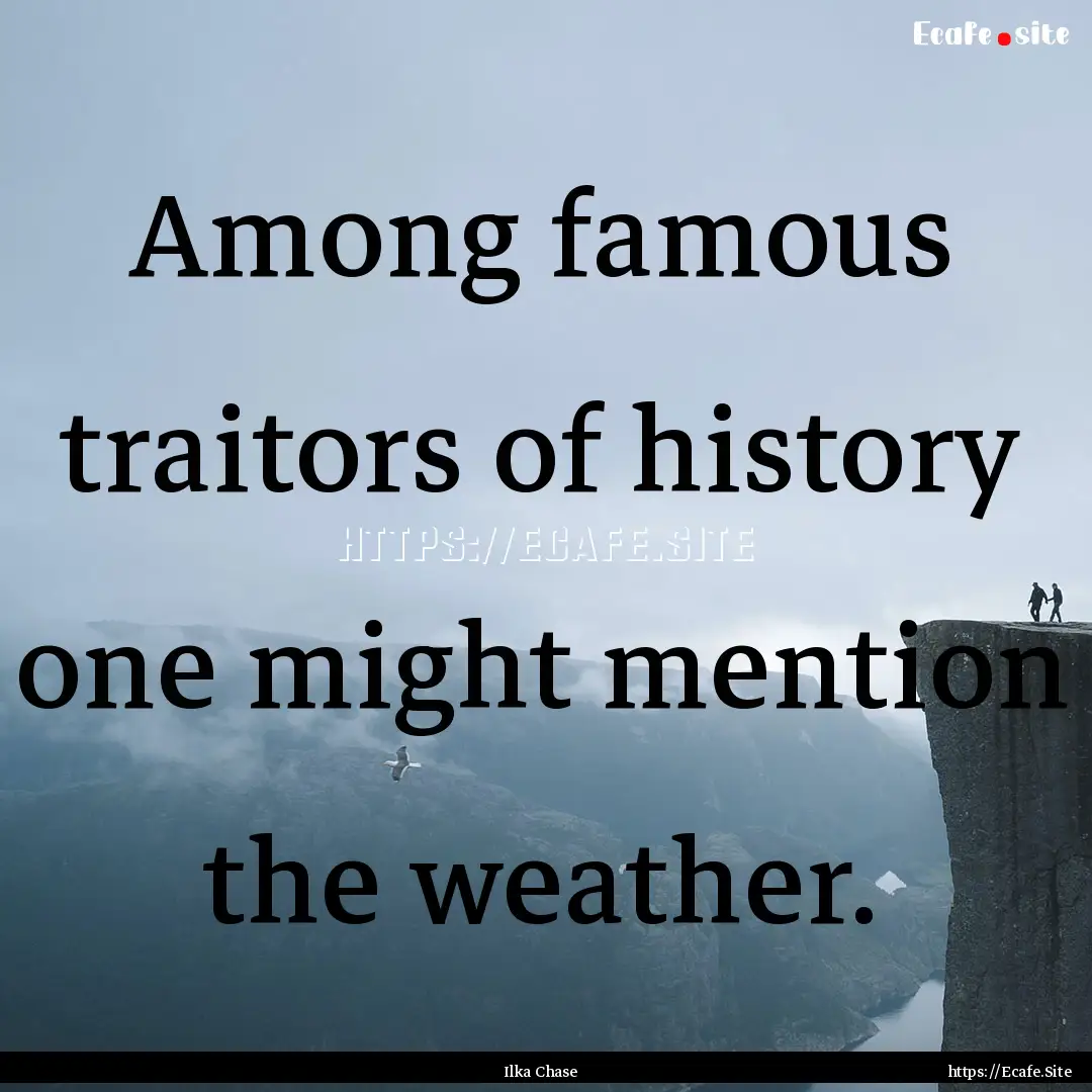 Among famous traitors of history one might.... : Quote by Ilka Chase