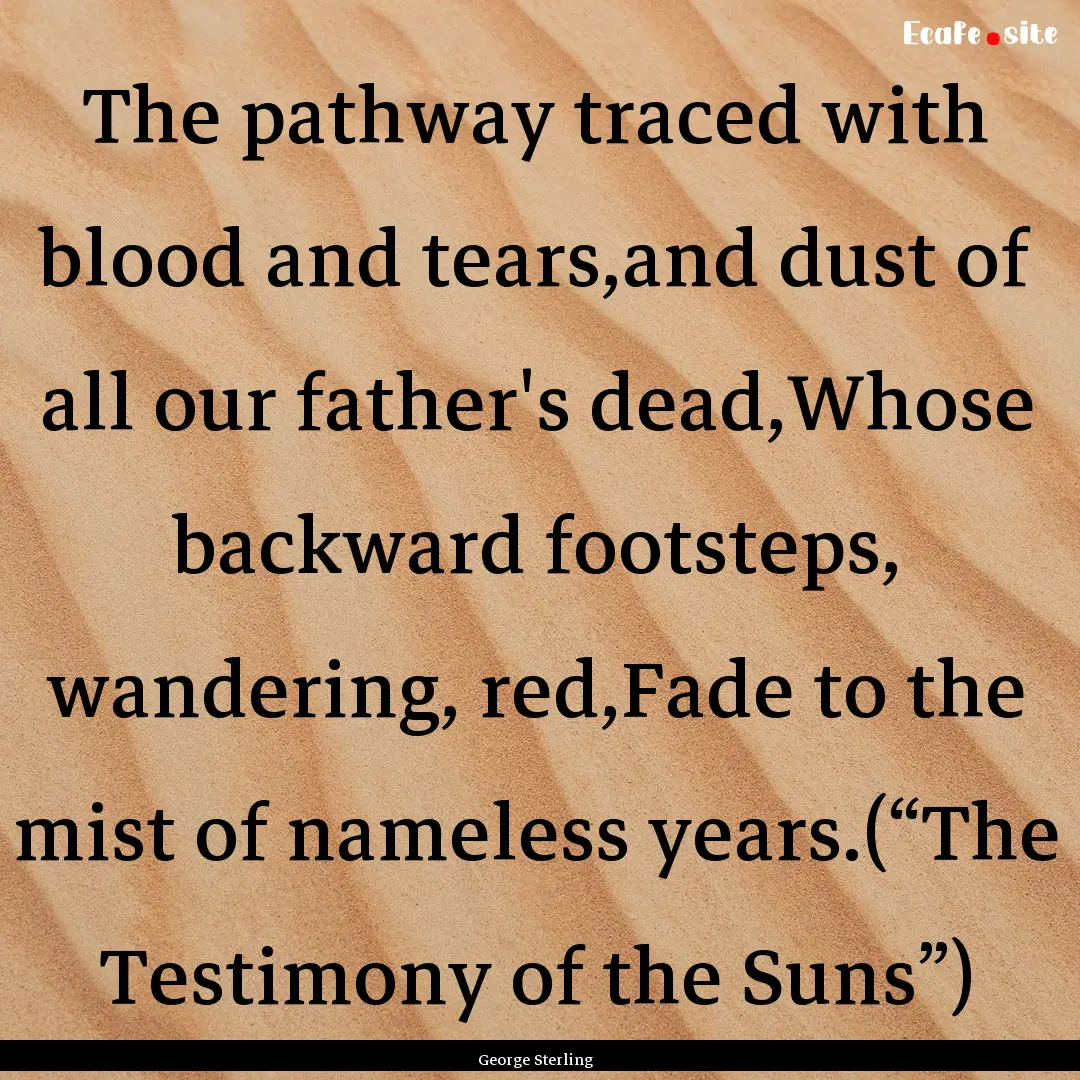 The pathway traced with blood and tears,and.... : Quote by George Sterling