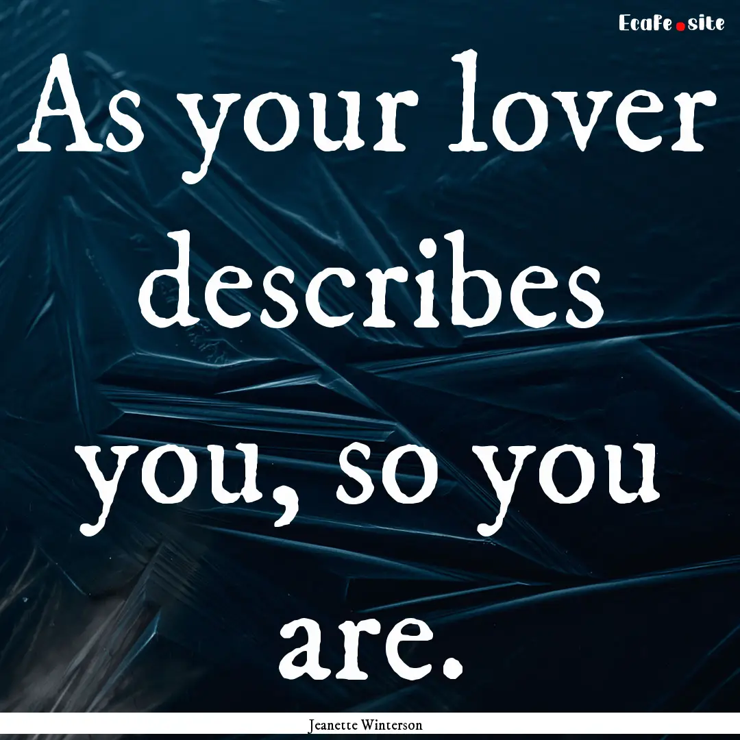 As your lover describes you, so you are. : Quote by Jeanette Winterson