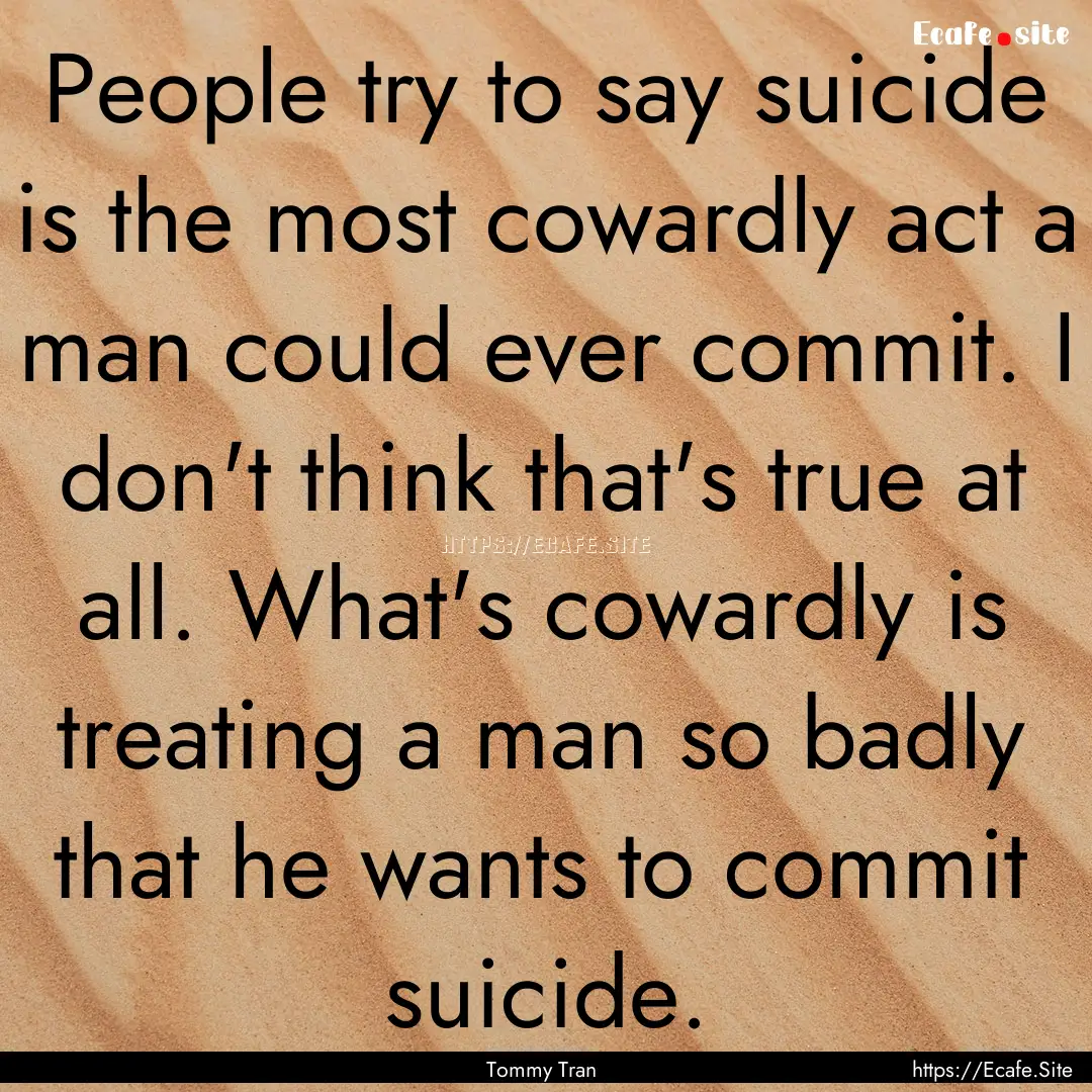 People try to say suicide is the most cowardly.... : Quote by Tommy Tran