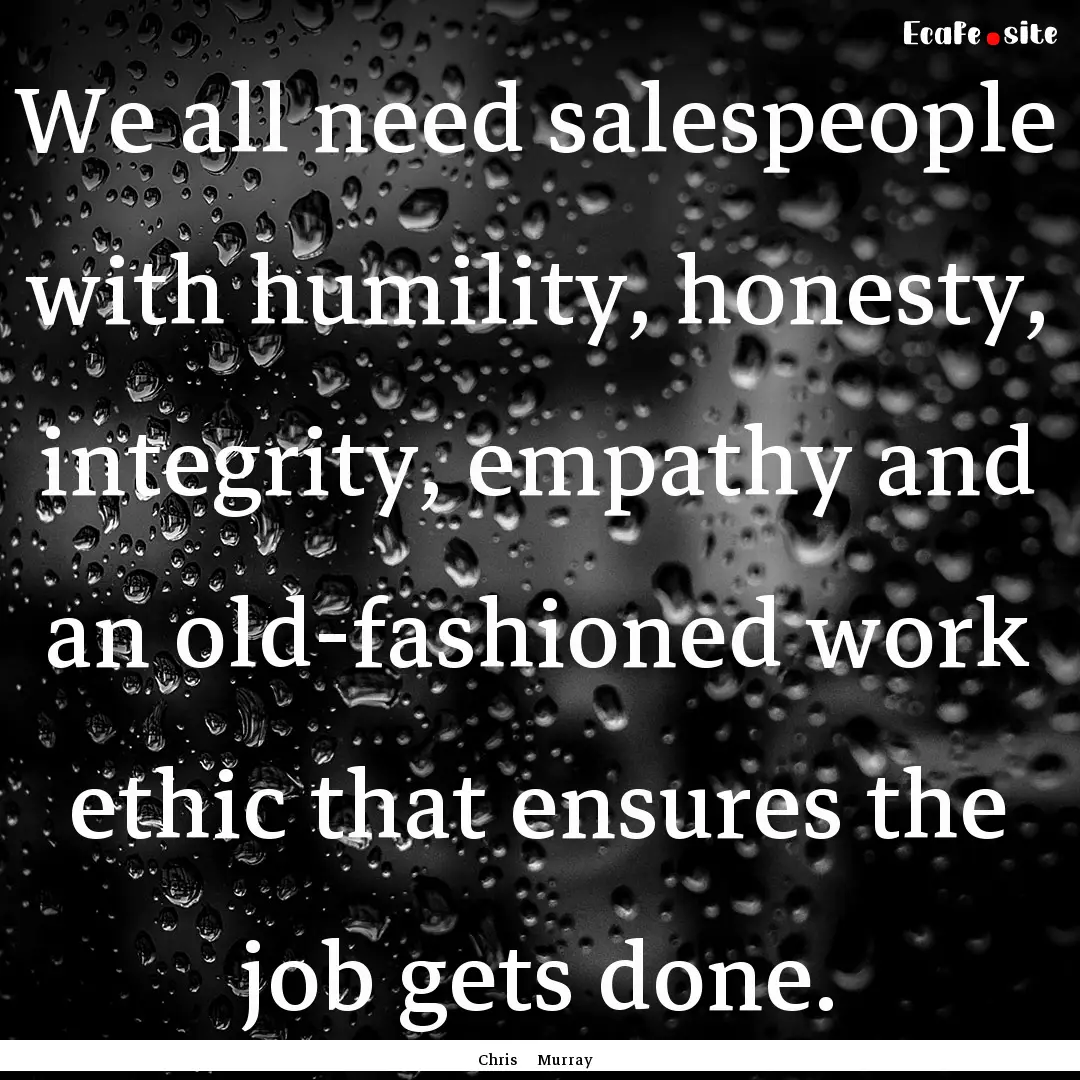 We all need salespeople with humility, honesty,.... : Quote by Chris Murray