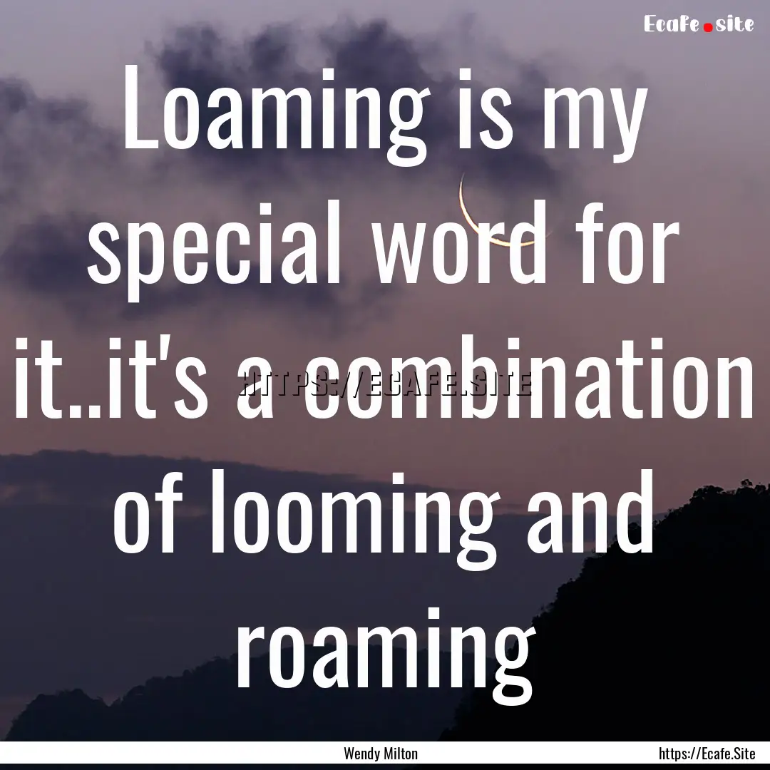 Loaming is my special word for it..it's a.... : Quote by Wendy Milton