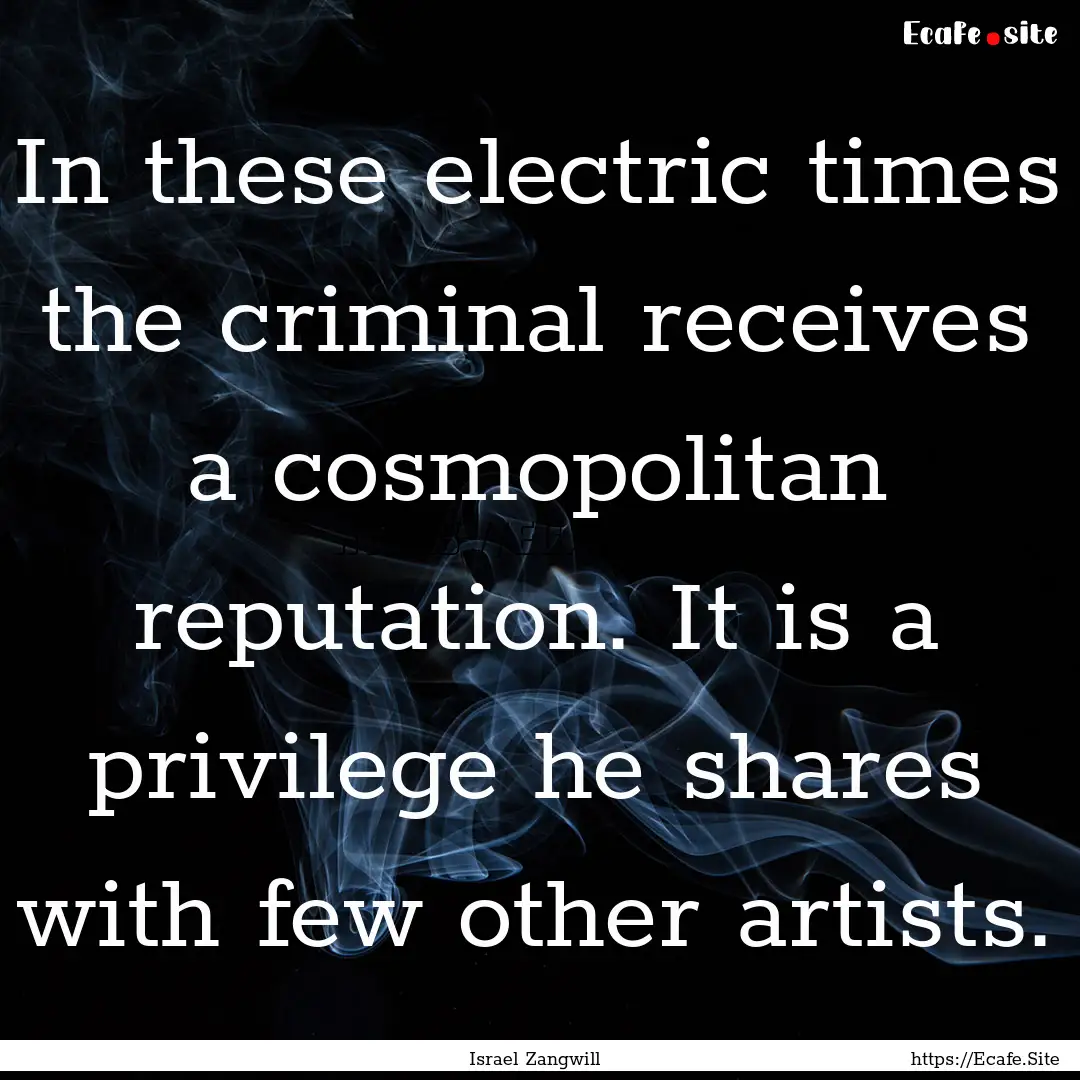 In these electric times the criminal receives.... : Quote by Israel Zangwill