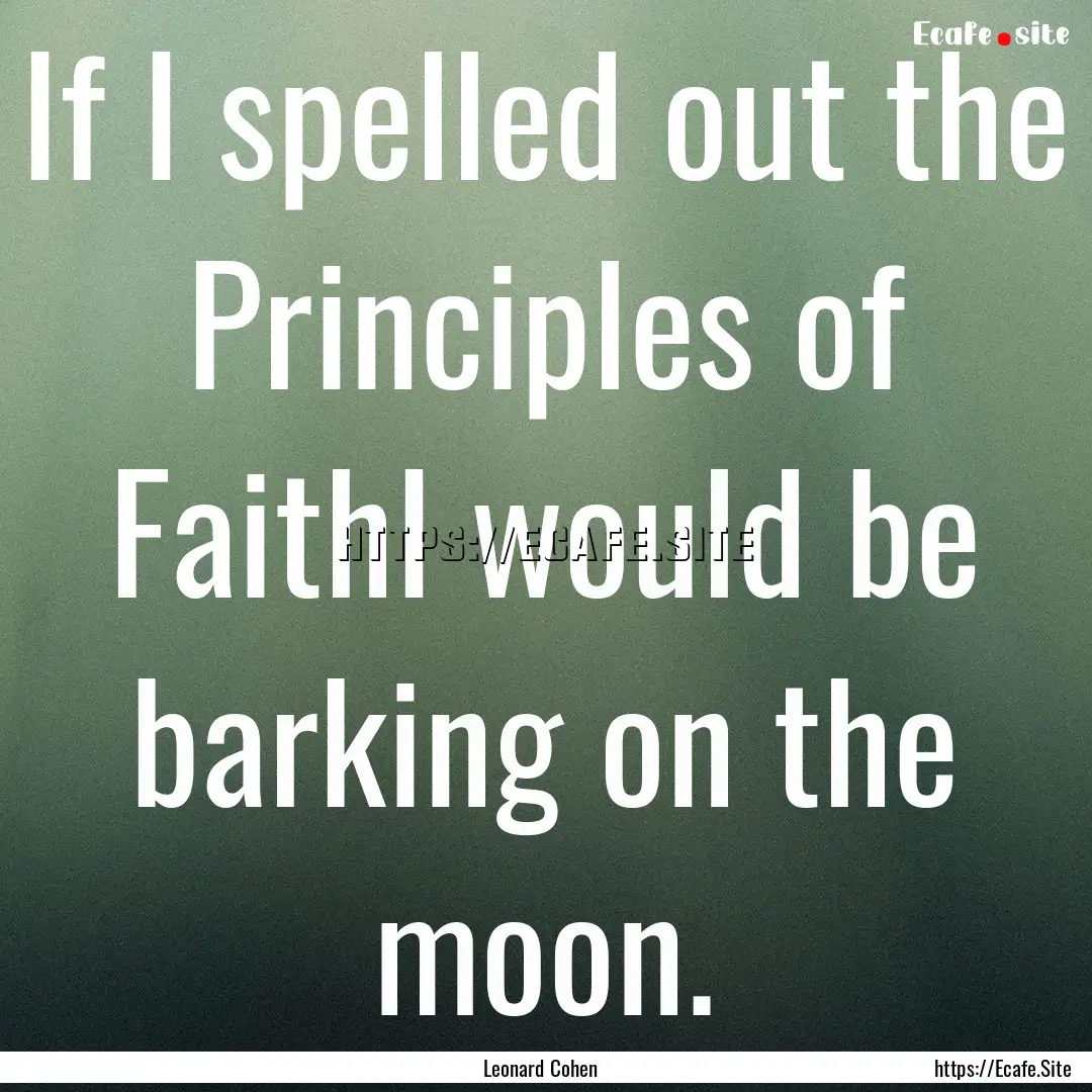 If I spelled out the Principles of FaithI.... : Quote by Leonard Cohen