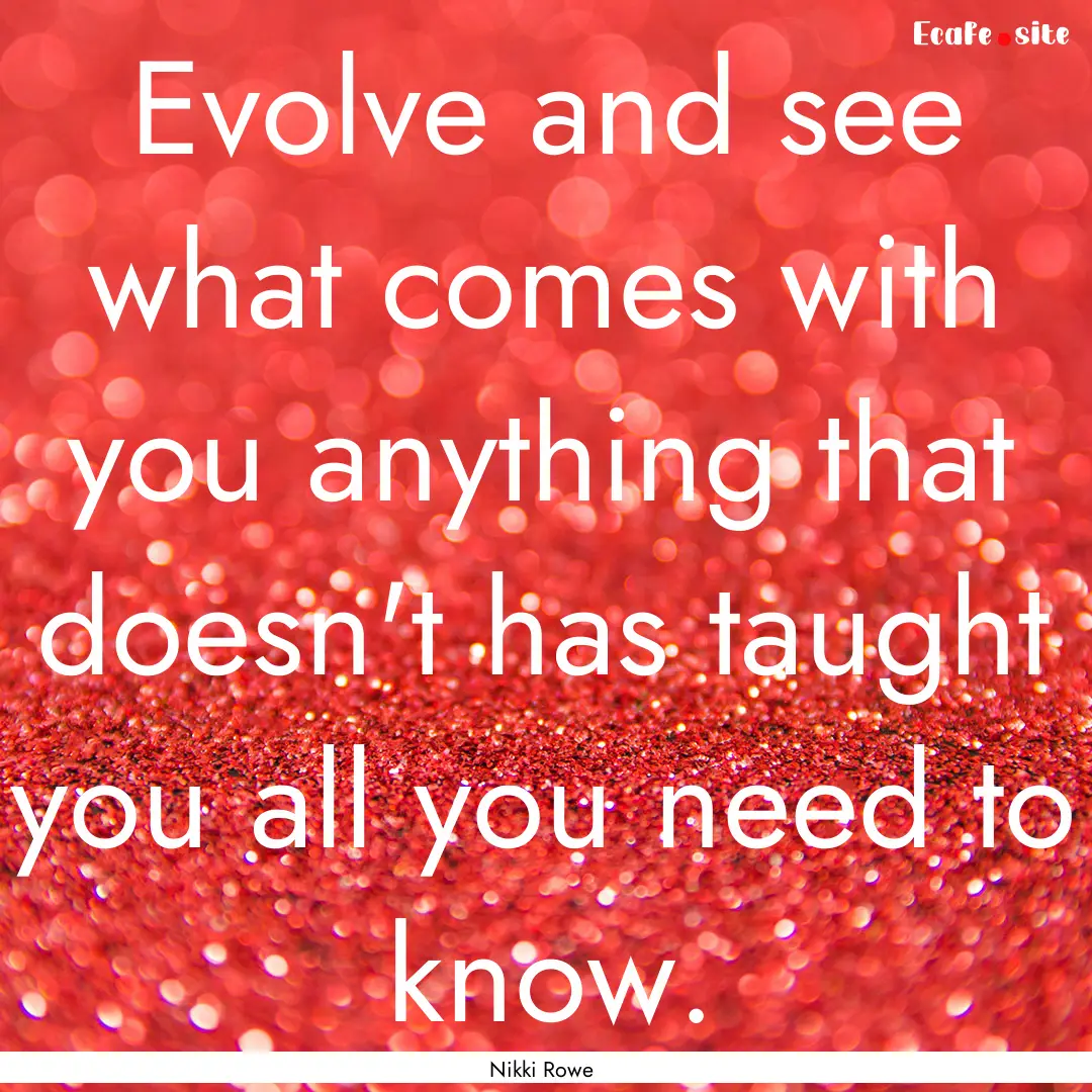 Evolve and see what comes with you anything.... : Quote by Nikki Rowe