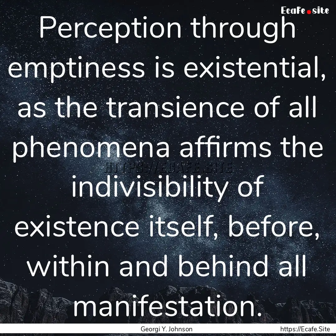 Perception through emptiness is existential,.... : Quote by Georgi Y. Johnson