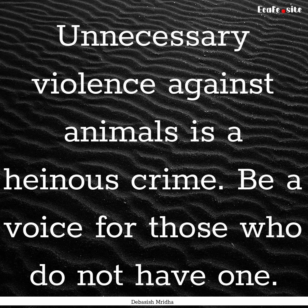 Unnecessary violence against animals is a.... : Quote by Debasish Mridha