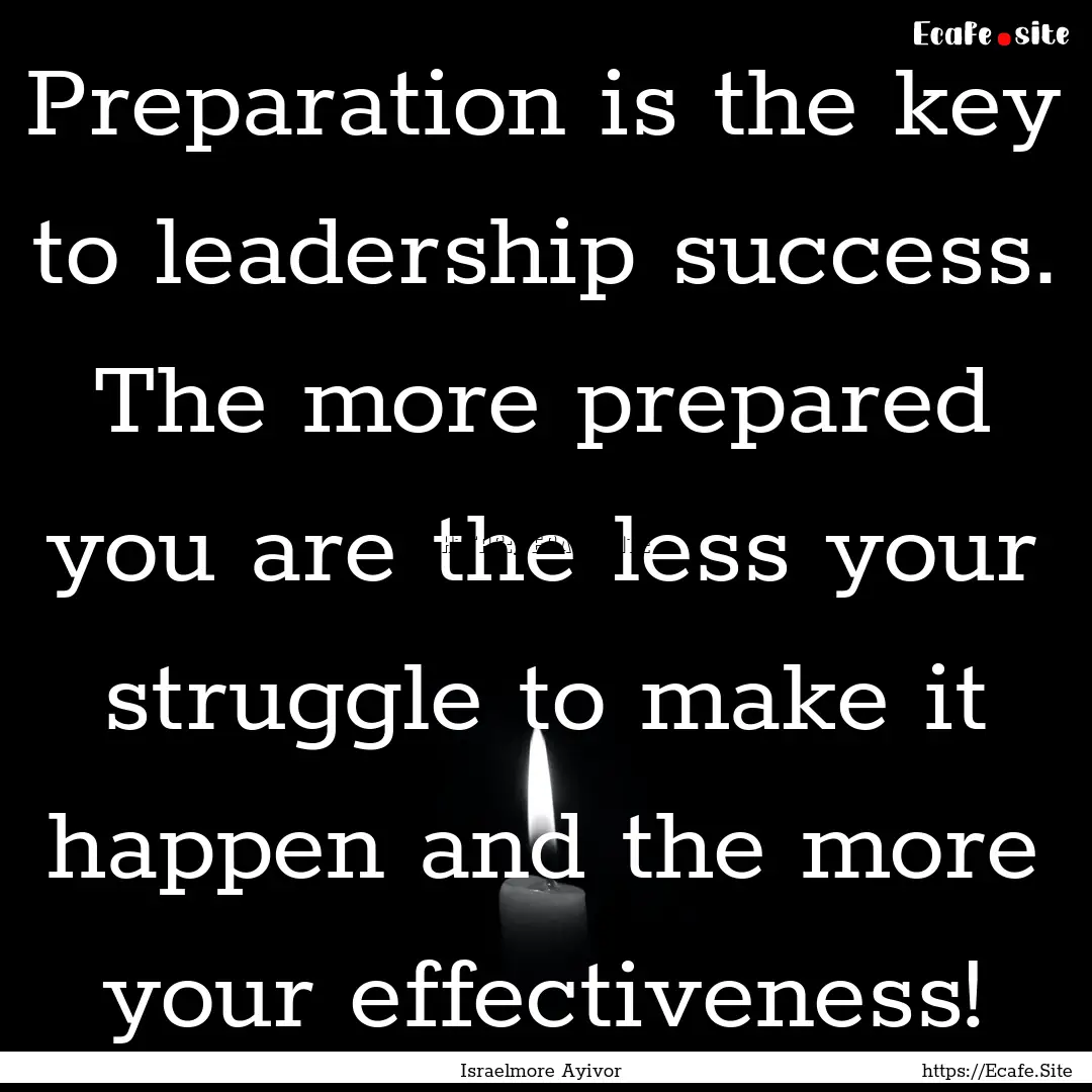 Preparation is the key to leadership success..... : Quote by Israelmore Ayivor