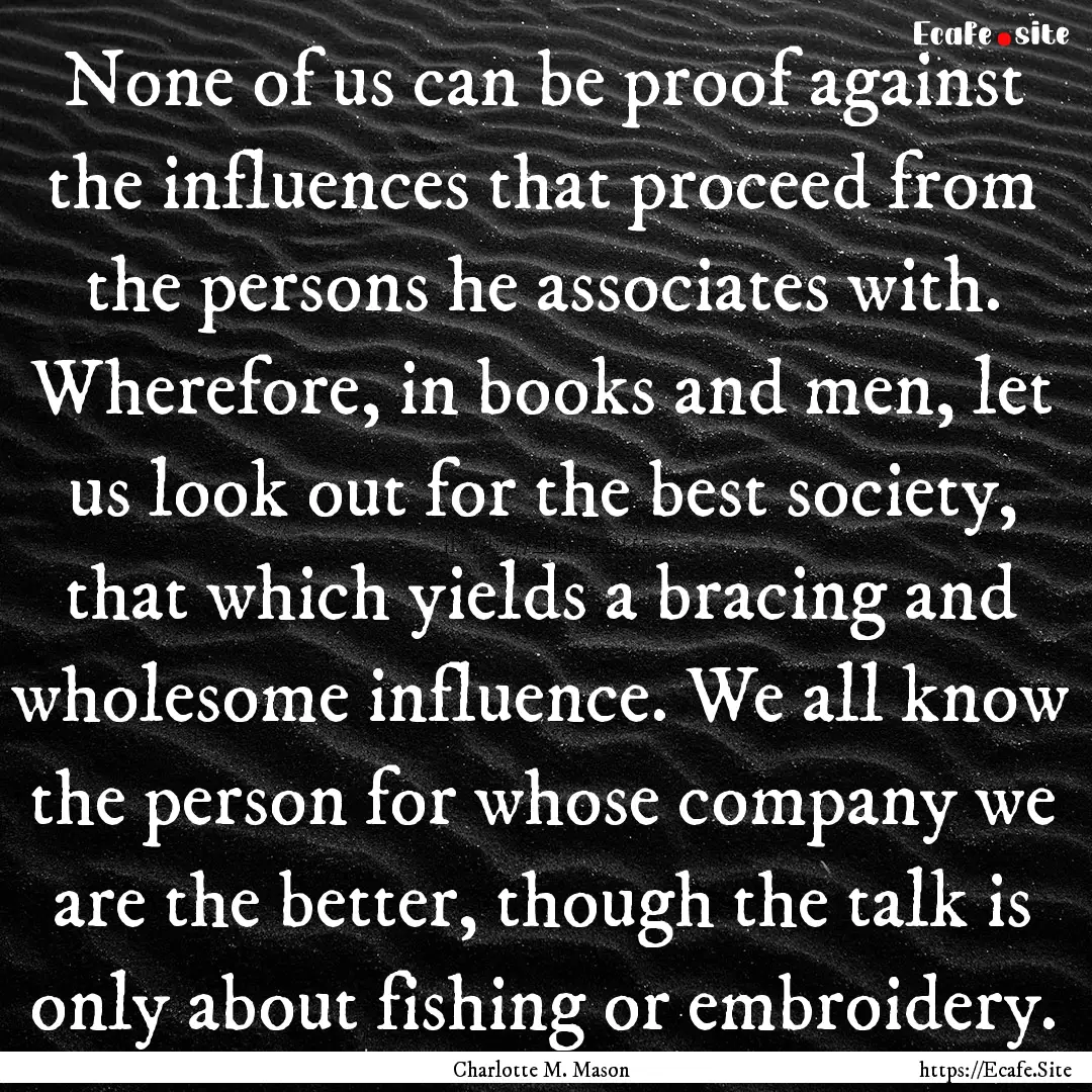 None of us can be proof against the influences.... : Quote by Charlotte M. Mason