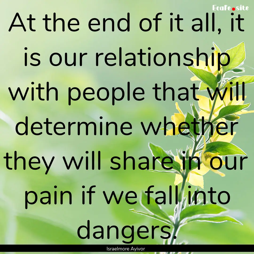 At the end of it all, it is our relationship.... : Quote by Israelmore Ayivor