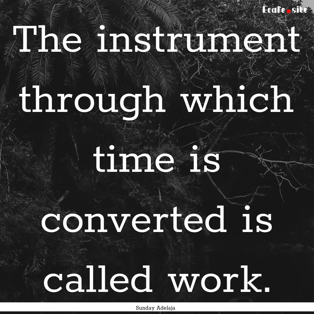 The instrument through which time is converted.... : Quote by Sunday Adelaja