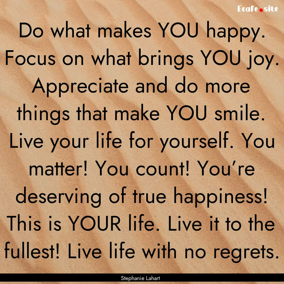 Do what makes YOU happy. Focus on what brings.... : Quote by Stephanie Lahart