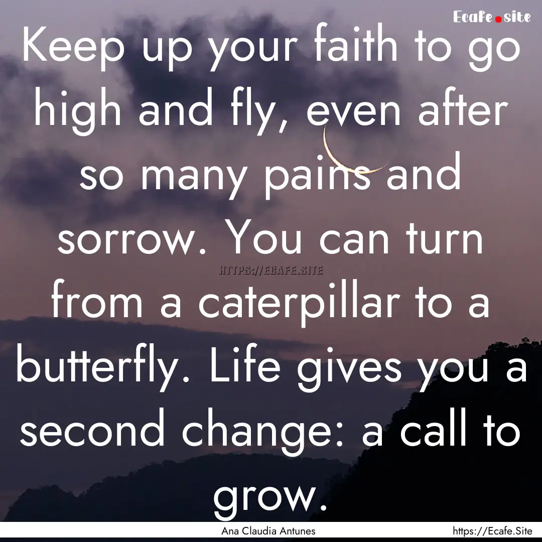 Keep up your faith to go high and fly, even.... : Quote by Ana Claudia Antunes