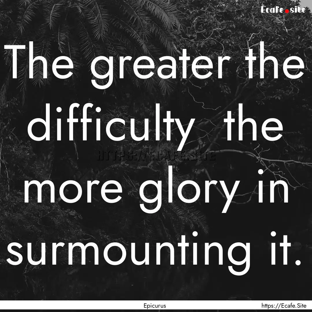 The greater the difficulty the more glory.... : Quote by Epicurus