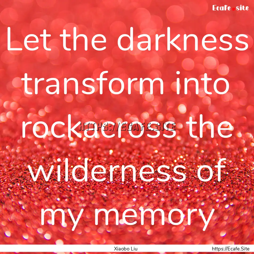 Let the darkness transform into rockacross.... : Quote by Xiaobo Liu