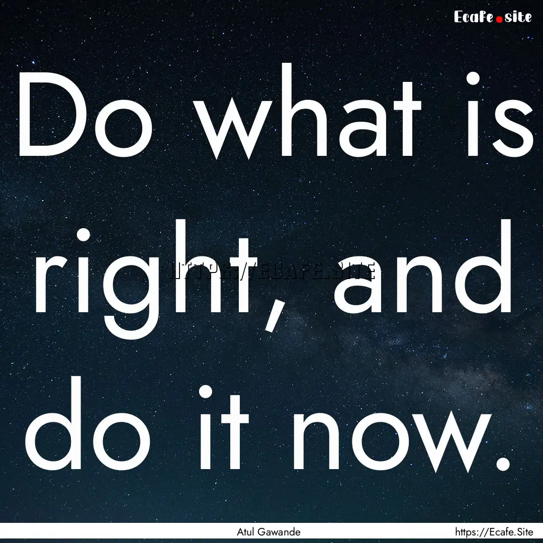 Do what is right, and do it now. : Quote by Atul Gawande