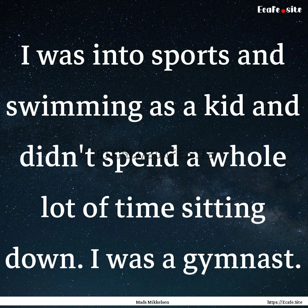 I was into sports and swimming as a kid and.... : Quote by Mads Mikkelsen