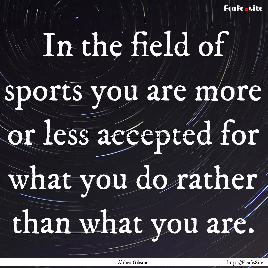 In the field of sports you are more or less.... : Quote by Althea Gibson