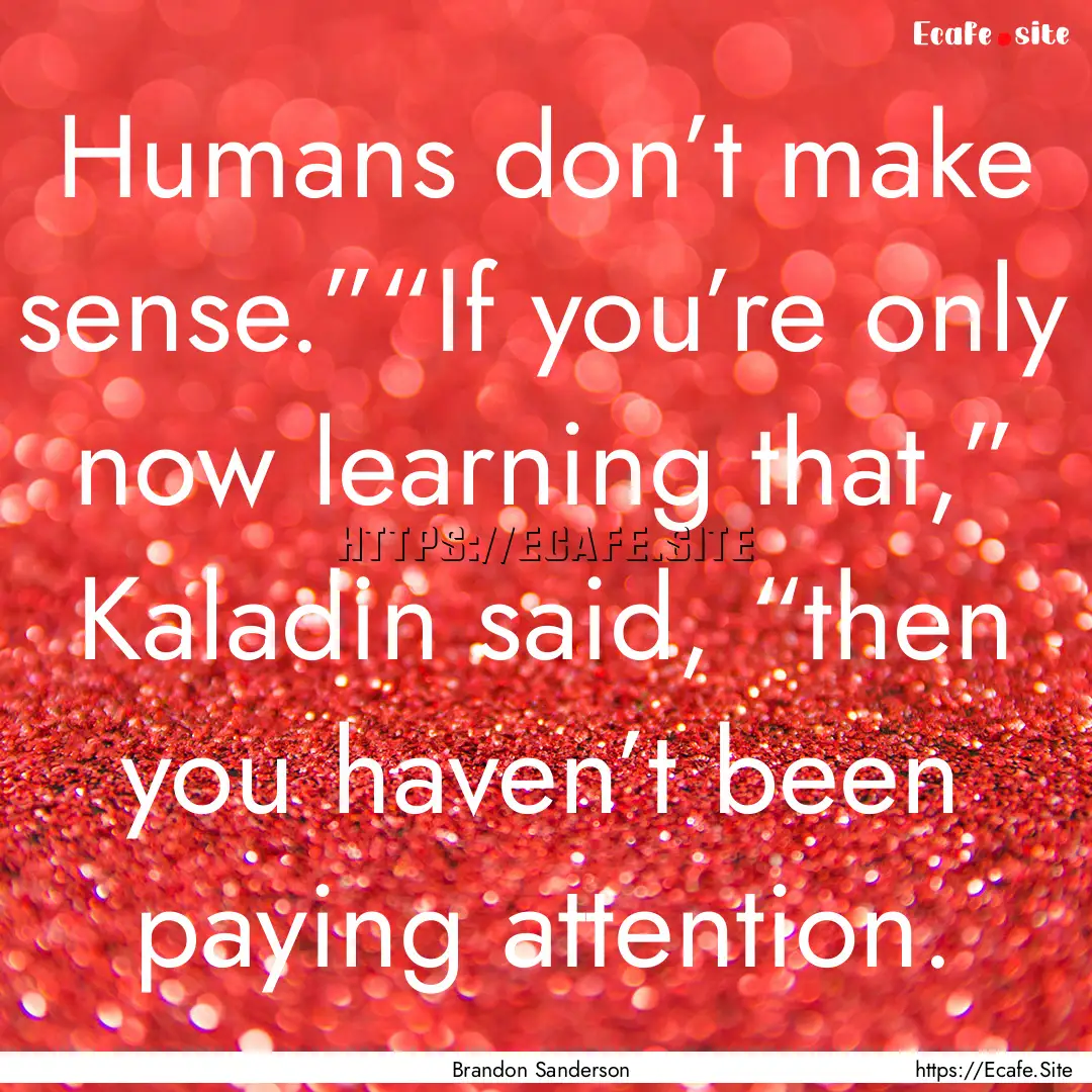 Humans don’t make sense.”“If you’re.... : Quote by Brandon Sanderson