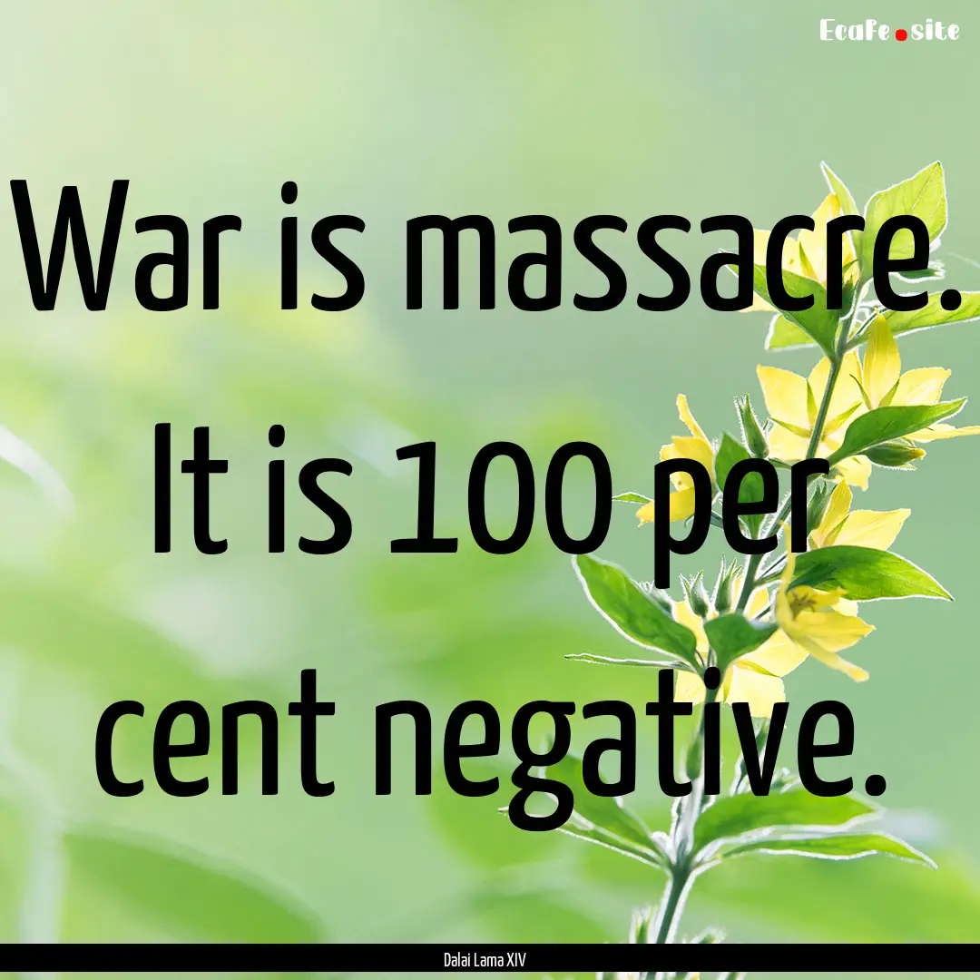 War is massacre. It is 100 per cent negative..... : Quote by Dalai Lama XIV