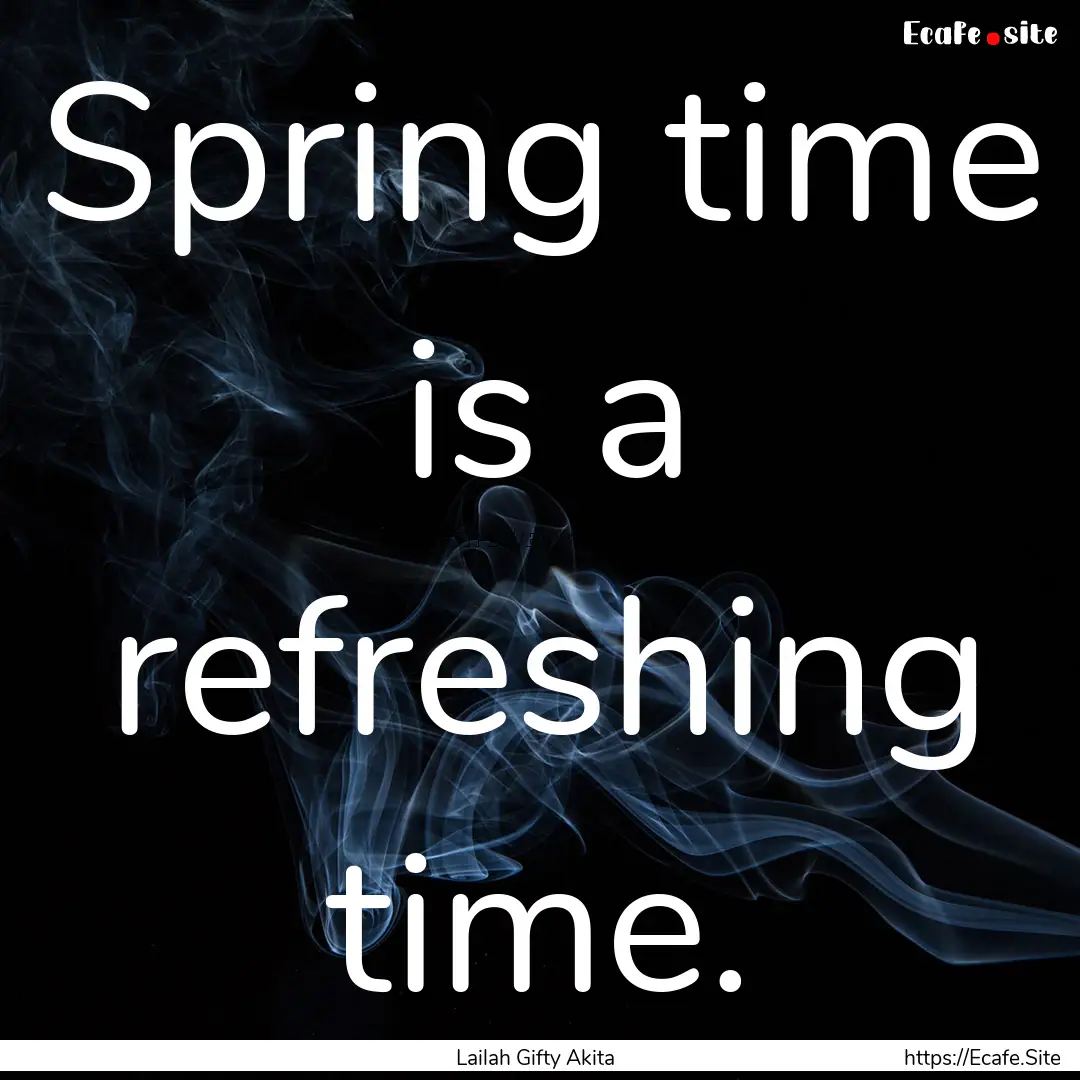 Spring time is a refreshing time. : Quote by Lailah Gifty Akita