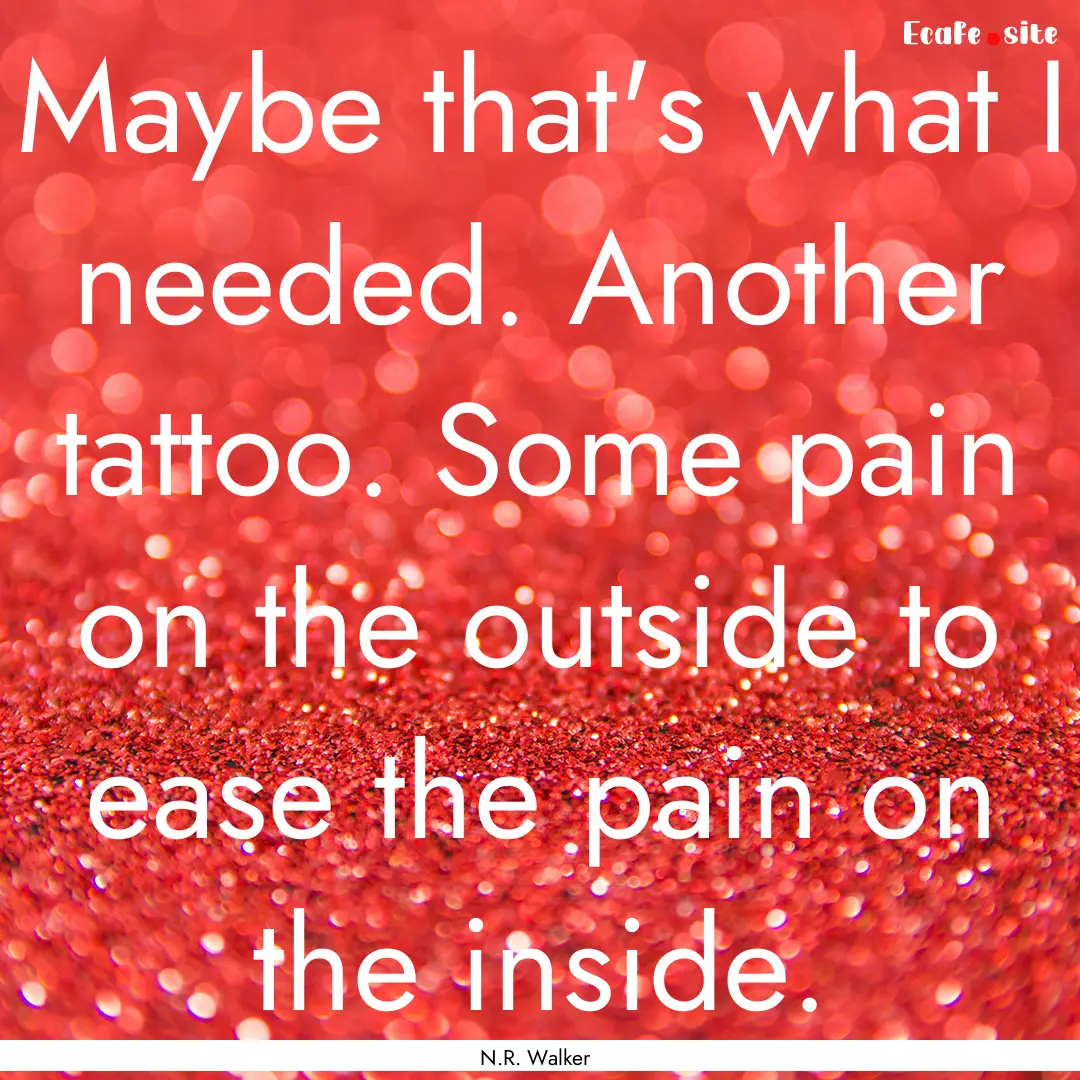 Maybe that's what I needed. Another tattoo..... : Quote by N.R. Walker