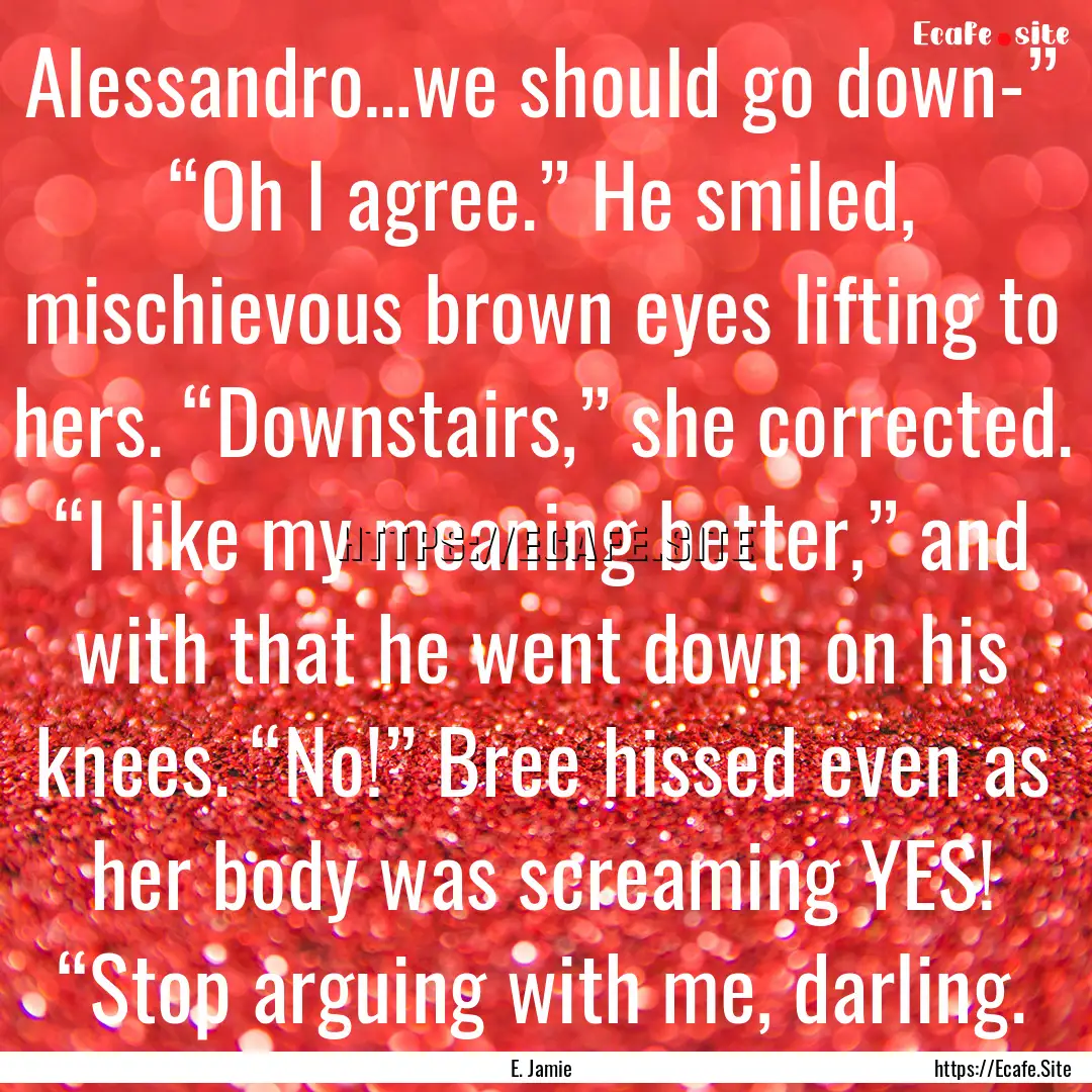 Alessandro…we should go down-” “Oh.... : Quote by E. Jamie