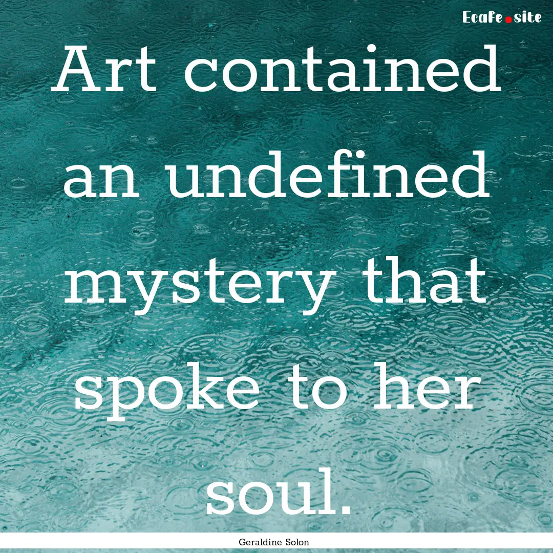 Art contained an undefined mystery that spoke.... : Quote by Geraldine Solon