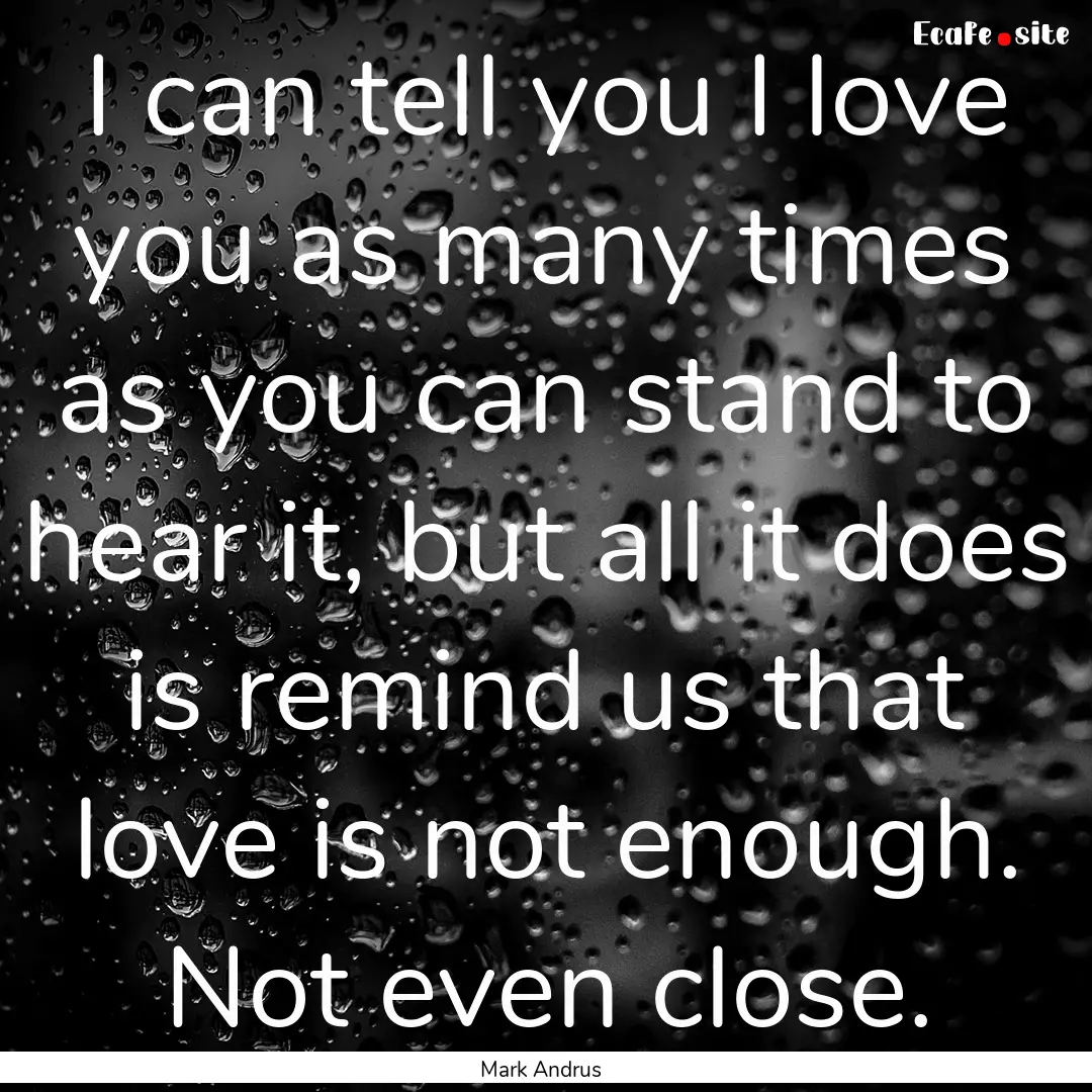 I can tell you I love you as many times as.... : Quote by Mark Andrus