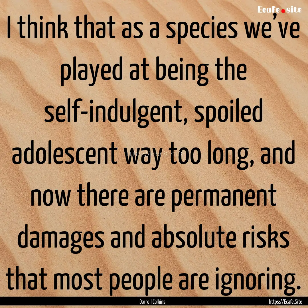 I think that as a species we’ve played.... : Quote by Darrell Calkins