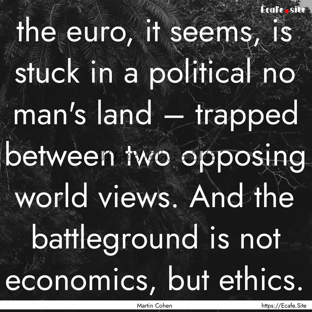 the euro, it seems, is stuck in a political.... : Quote by Martin Cohen