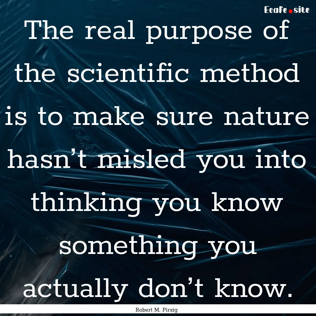 The real purpose of the scientific method.... : Quote by Robert M. Pirsig