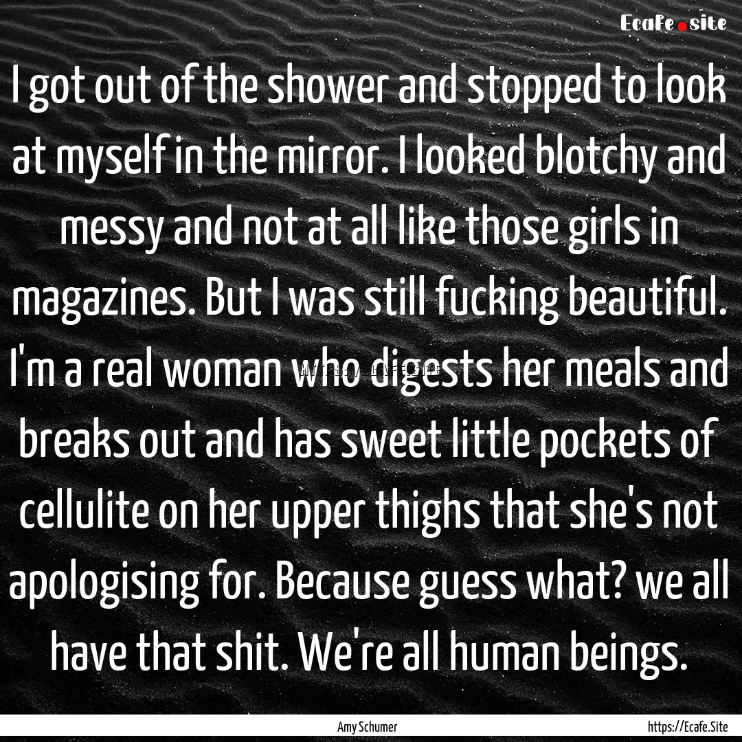 I got out of the shower and stopped to look.... : Quote by Amy Schumer