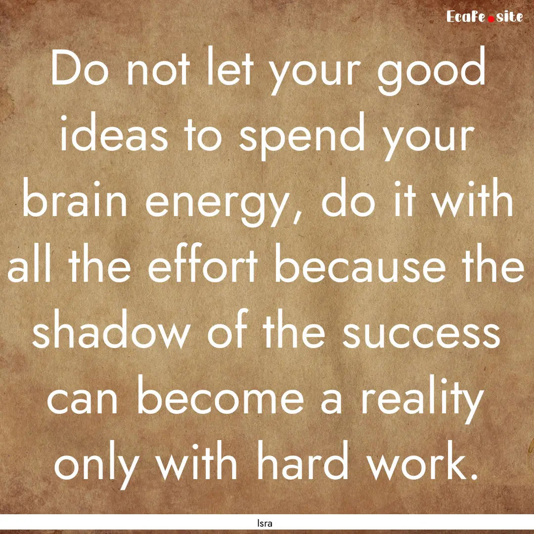 Do not let your good ideas to spend your.... : Quote by Isra