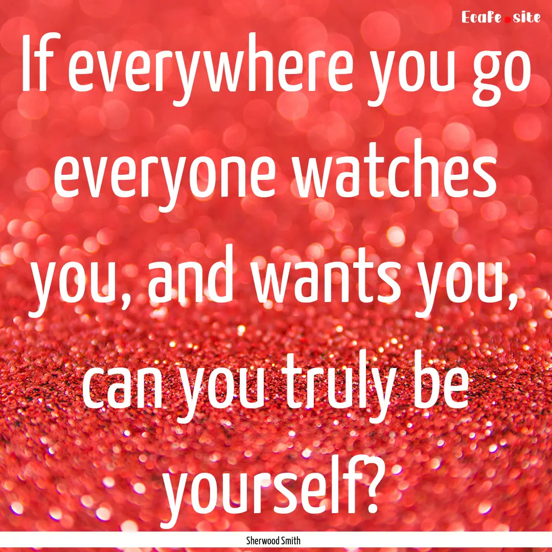 If everywhere you go everyone watches you,.... : Quote by Sherwood Smith